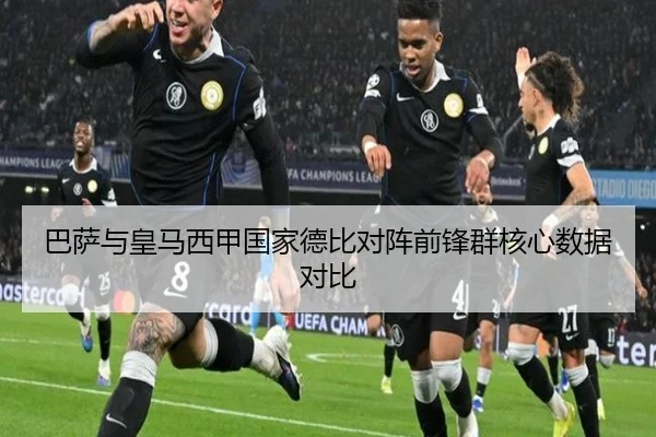 巴萨与皇马西甲国家德比对阵前锋群核心数据对比